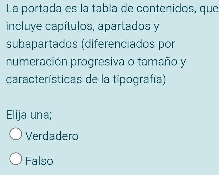 La portada es la tabla de contenidos, que
incluye capítulos, apartados y
subapartados (diferenciados por
numeración progresiva o tamaño y
características de la tipografía)
Elija una;
Verdadero
Falso