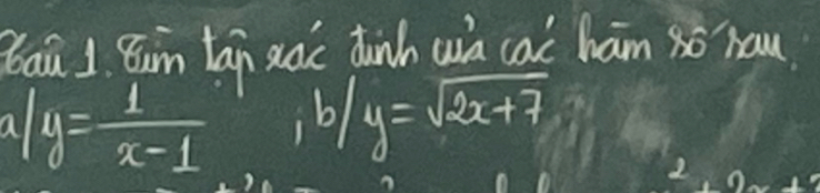 Baǔ 1 Bun tan xàc dunh w cal ham so hau.
a/y= 1/x-1  b/y=sqrt(2x+7)