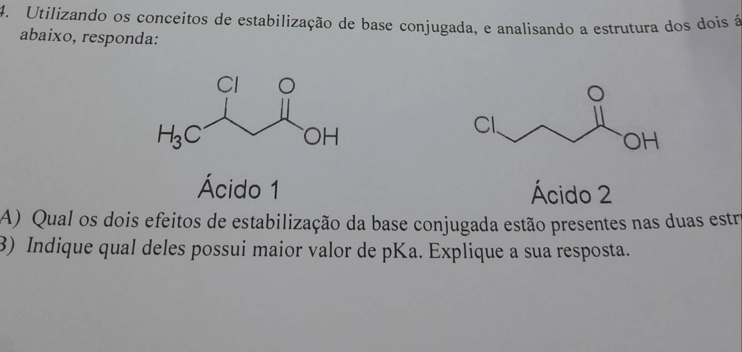 Utilizando os conceitos de estabilização de base conjugada, e analisando a estrutura dos dois á
abaixo, responda:
Ácido 1 Ácido 2
A) Qual os dois efeitos de estabilização da base conjugada estão presentes nas duas estra
3) Indique qual deles possui maior valor de pKa. Explique a sua resposta.