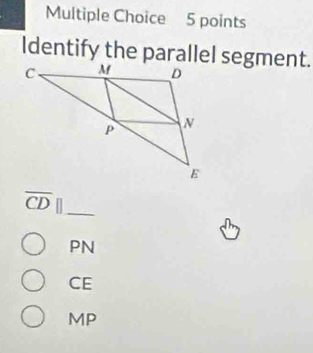 Identify the parallel segment.
overline CD|| _
PN
CE
MP