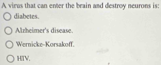 A virus that can enter the brain and destroy neurons is:
diabetes.
Alzheimer's disease.
Wernicke-Korsakoff.
HIV.