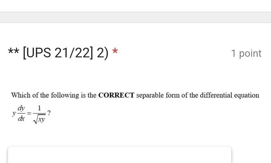 [UPS 21/22] 2) * 1 point 
Which of the following is the CORRECT separable form of the differential equation
y dy/dx = 1/sqrt(xy)  ?