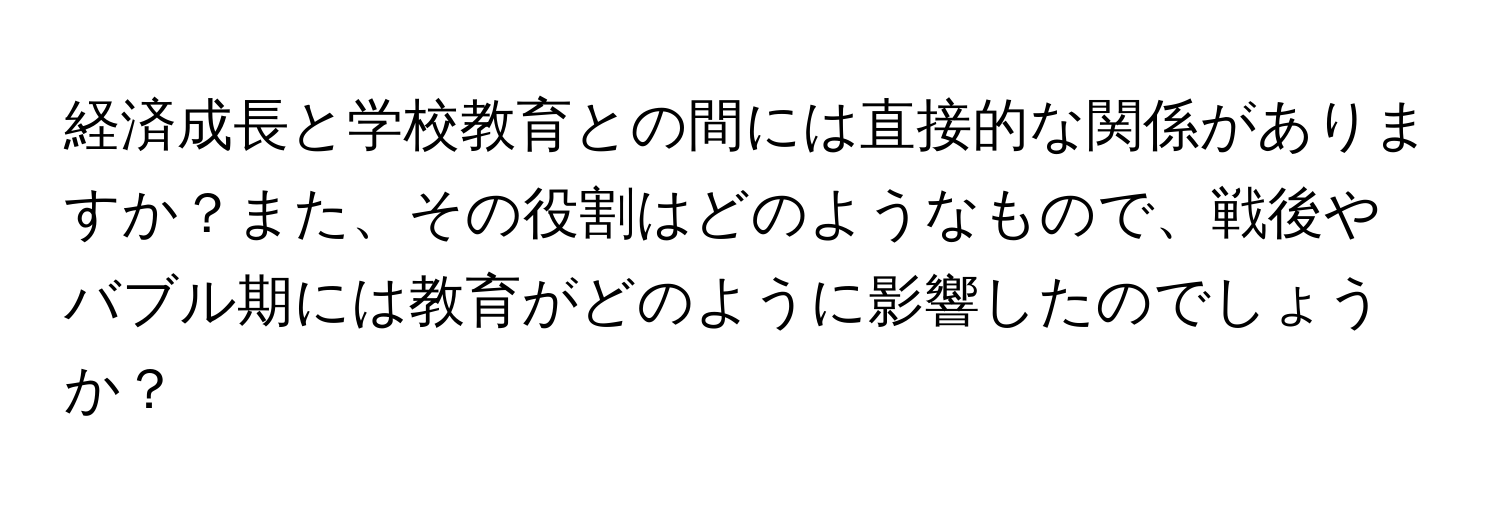 経済成長と学校教育との間には直接的な関係がありますか？また、その役割はどのようなもので、戦後やバブル期には教育がどのように影響したのでしょうか？