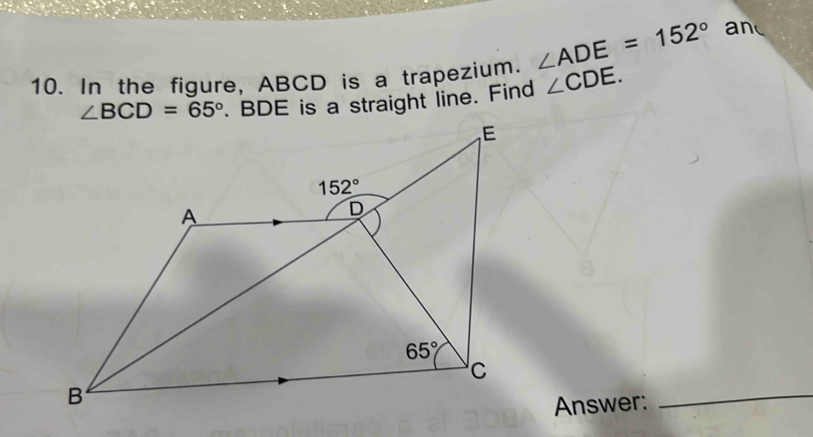 In the figure, ABCD is a trapezium. ∠ ADE=152°
an
∠ BCD=65°. BDE is a straight line. Find ∠ CDE.
_
Answer: