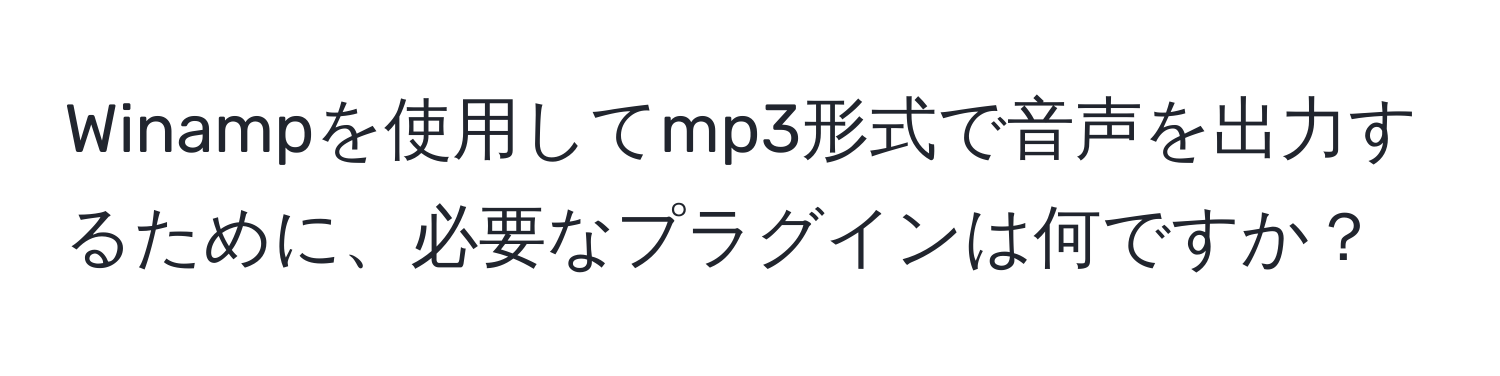 Winampを使用してmp3形式で音声を出力するために、必要なプラグインは何ですか？