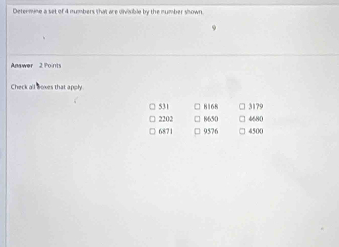 Determine a set of 4 numbers that are divisible by the number shown.
Answer 2 Points
Check all woxes that apply
531 8168 3179
2202 8650 4680
6871 9576 4500