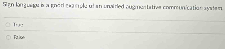 Sign language is a good example of an unaided augmentative communication system.
True
False