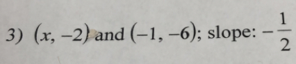 (x,-2) and (-1,-6); slope: - 1/2 