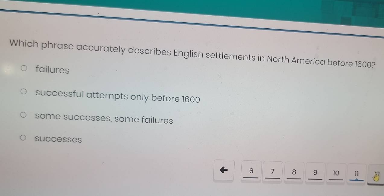 Which phrase accurately describes English settlements in North America before 1600?
failures
successful attempts only before 1600
some successes, some failures
successes
6 7 8 9 10 11