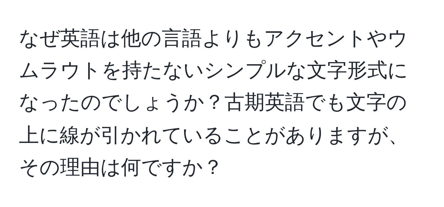 なぜ英語は他の言語よりもアクセントやウムラウトを持たないシンプルな文字形式になったのでしょうか？古期英語でも文字の上に線が引かれていることがありますが、その理由は何ですか？