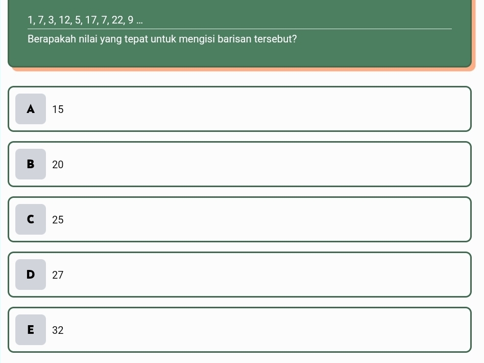 1, 7, 3, 12, 5, 17, 7, 22, 9...
Berapakah nilai yang tepat untuk mengisi barisan tersebut?
A 15
B 20
C 25
D 27
E 32