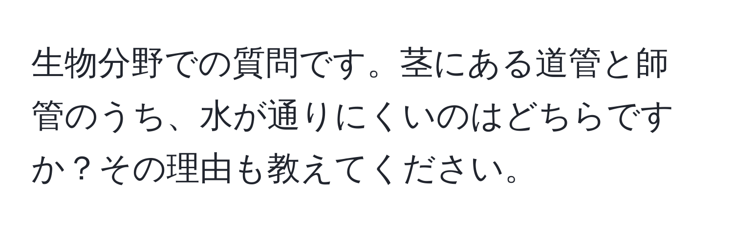 生物分野での質問です。茎にある道管と師管のうち、水が通りにくいのはどちらですか？その理由も教えてください。