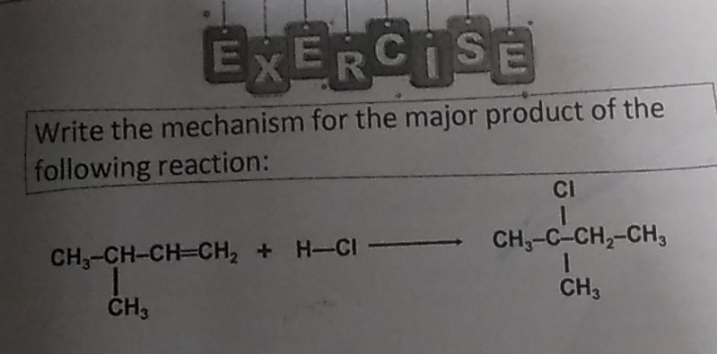 Ex^E R C S E 
Write the mechanism for the major product of the 
following reaction:
CH_3-CH-CH=CH_2+H-Clto CH_3-CH_2-CH_3+CH_2