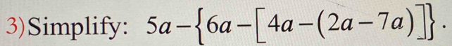 3)Simplify: 5a- 6a-[4a-(2a-7a)].