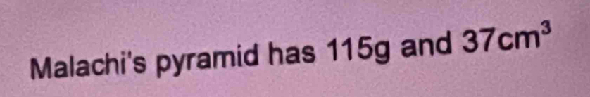 Malachi's pyramid has 115g and 37cm^3