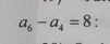 a_6-a_4=8 :