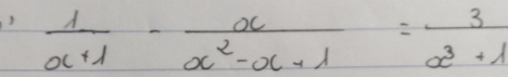  1/a+1 - a/a^2-a+1 = 3/a^3+1 