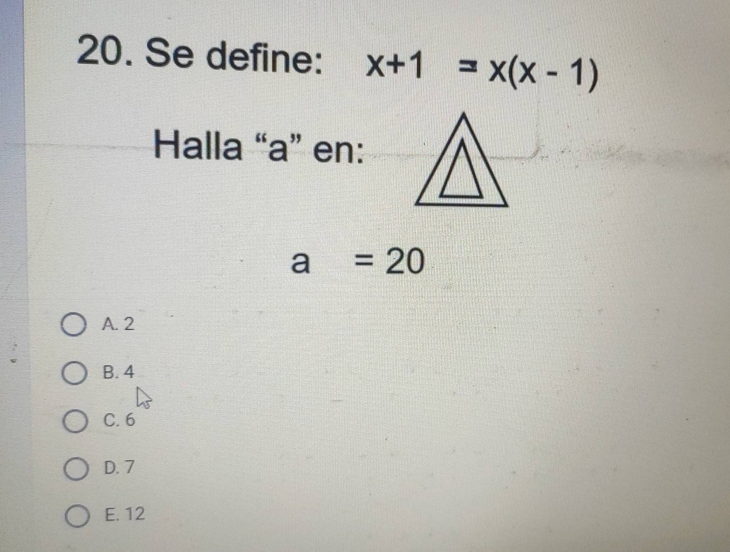 Se define: x+1=x(x-1)
Halla “ a ” en:
a=20
A. 2
B. 4
C. 6
D. 7
E. 12