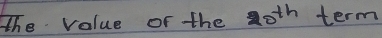 The value of the 20^(th) term