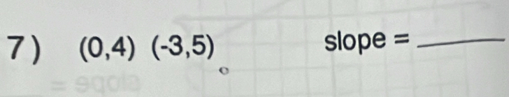 (0,4)(-3,5) slope =_