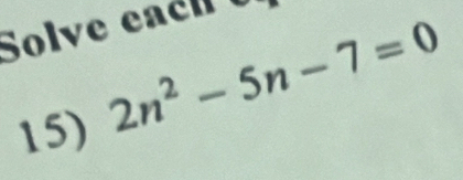 Solve each 0 
15)
2n^2-5n-7=0