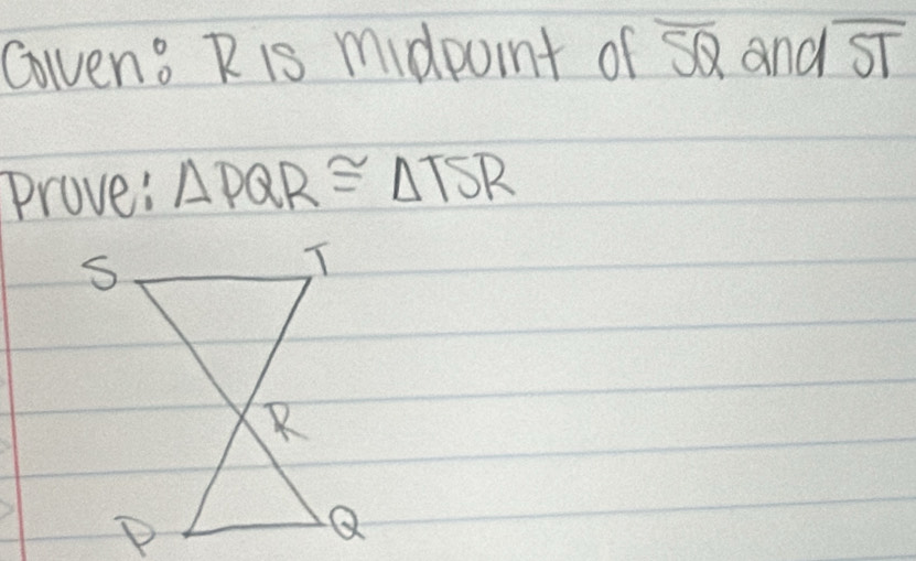 Gven? R is midpoint of overline SQ and overline ST
Prove: △ PQR≌ △ TSR