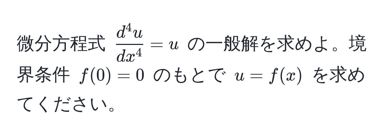 微分方程式 $ fracd^(4 u)dx^4 = u $ の一般解を求めよ。境界条件 $ f(0) = 0 $ のもとで $ u = f(x) $ を求めてください。