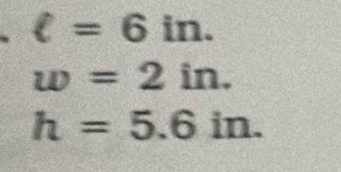 ell =6in.
w=2in.
h=5.6in.