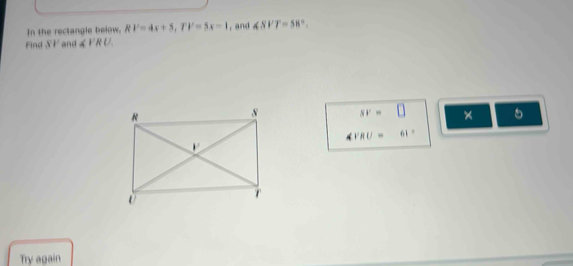 In the rectangle below, RV=4x+5, TV=5x-1 , and ∠ SVT=58°, 
Find SF and ∠ PRU.
8v=□ *  1/2 ACQ-N
VRU= 61°
Try again