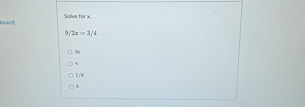 Solve for x.
board)
9/2x=3/4
36
4
1/6
8