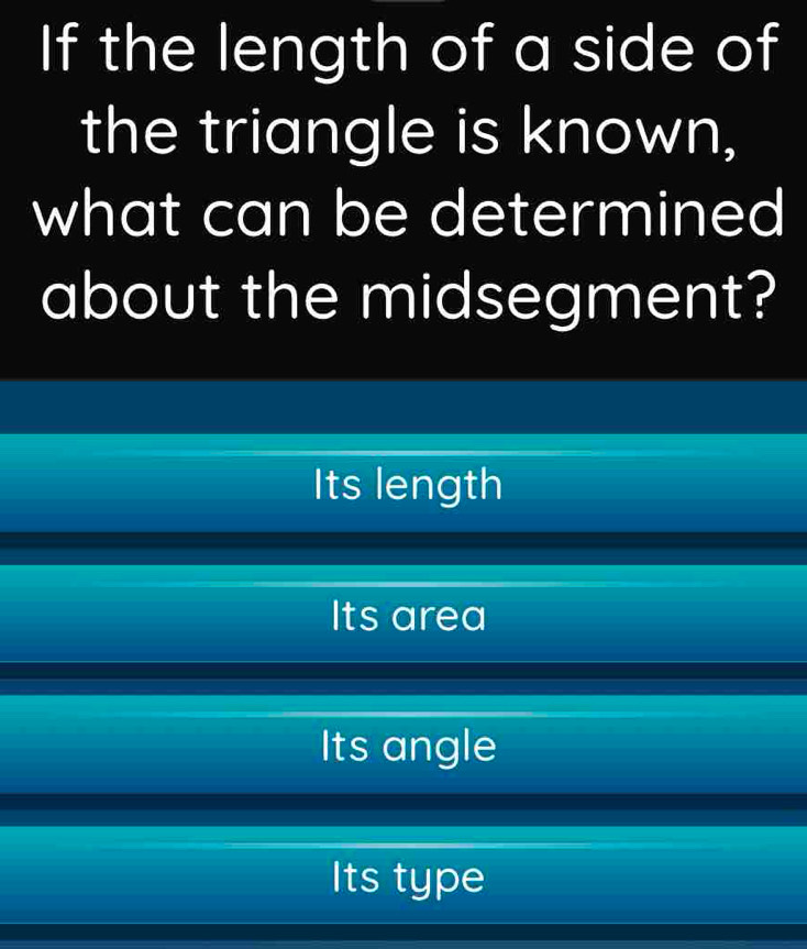 If the length of a side of
the triangle is known,
what can be determined
about the midsegment?
Its length
Its area
Its angle
Its type