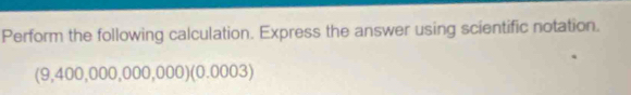 Perform the following calculation. Express the answer using scientific notation. 
(9,400,000,000,000) (0.0003)