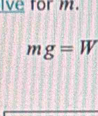 lve for m.
mg=W