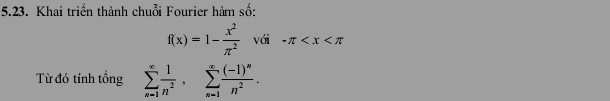 Khai triển thành chuỗi Fourier hàm số:
f(x)=1- x^2/π^2  với -π
Từ đó tính tổng sumlimits _(n=1)^(∈fty) 1/n^2 , sumlimits _(n=1)^(∈fty)frac (-1)^nn^2.