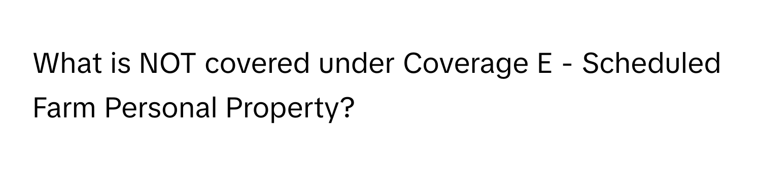 What is NOT covered under Coverage E - Scheduled Farm Personal Property?