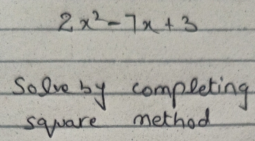 2x^2-7x+3
So lve by compeeting 
sqwuare method