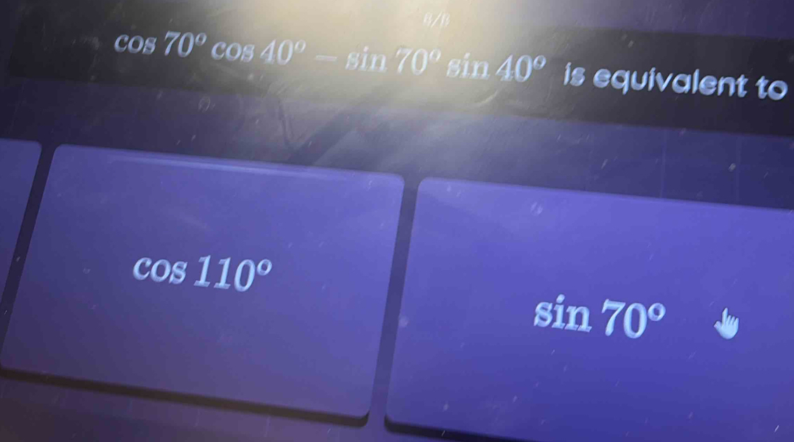 Solved: 8/B cos 70°cos 40°-sin 70°sin 40° is equivalent to cos 110° sin ...