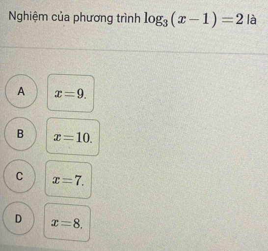 Nghiệm của phương trình log _3(x-1)=2 là
A x=9.
B x=10.
C x=7.
D x=8.