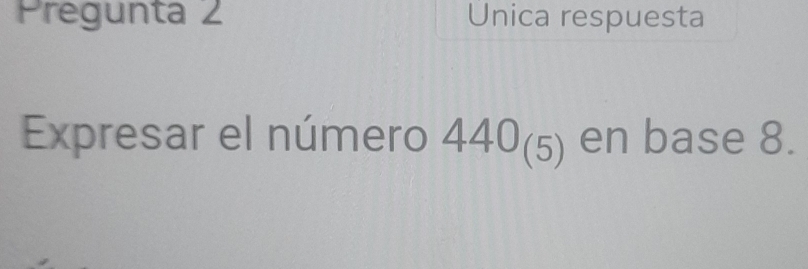 Pregunta 2 Unica respuesta 
Expresar el número 440_(5) en base 8.