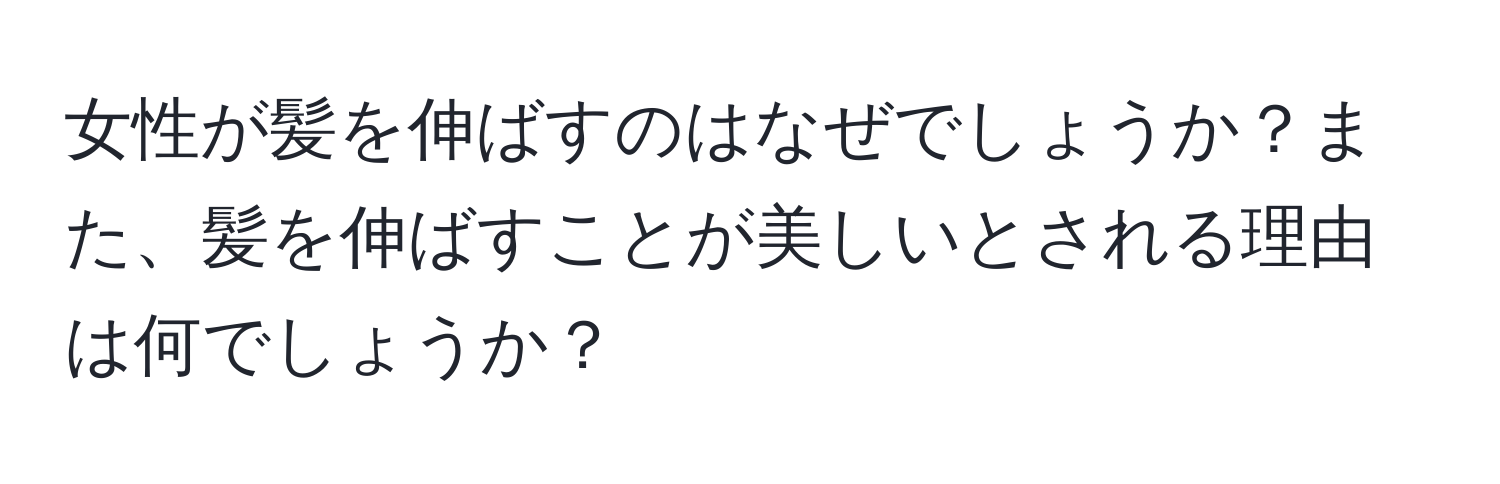 女性が髪を伸ばすのはなぜでしょうか？また、髪を伸ばすことが美しいとされる理由は何でしょうか？