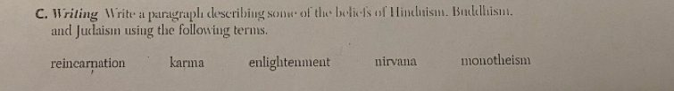 Writing Write a paragraph describing some of the beliefs of Hindnism. Buddhism.
and Judaism using the following terms.
reincarnation karma enlightenment nirvana monotheism