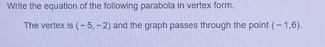 Write the equation of the following parabola in vertex form. 
The vertex is (-5,-2) and the graph passes through the point (-1,6).