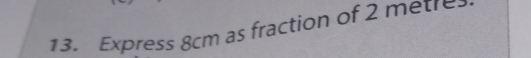 Express 8cm as fraction of 2 metre