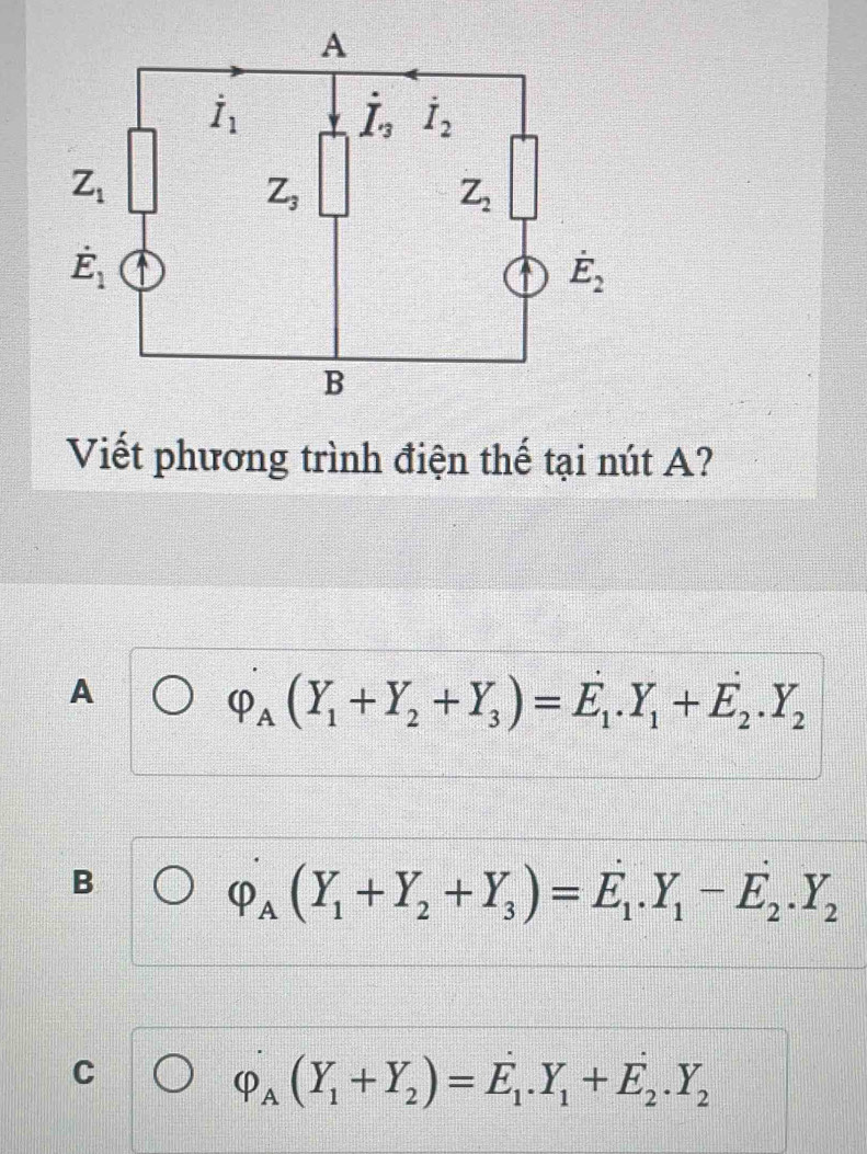 Viết phương trình điện thế tại nút A?
A
varphi _A(Y_1+Y_2+Y_3)=E_1.Y_1+E_2.Y_2
B
varphi _A(Y_1+Y_2+Y_3)=E_1.Y_1-E_2.Y_2
C
varphi _A(Y_1+Y_2)=E_1.Y_1+E_2.Y_2