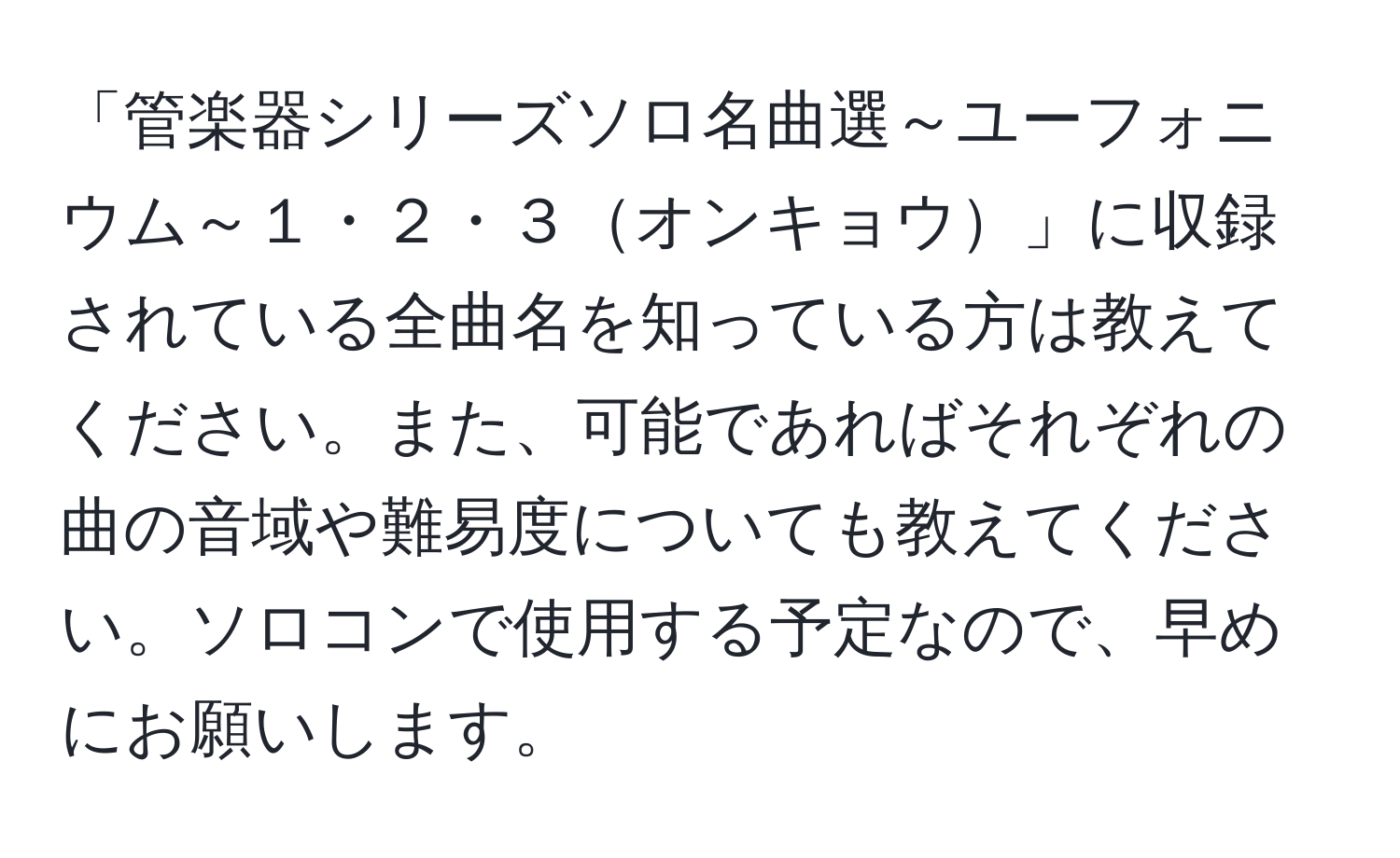 「管楽器シリーズソロ名曲選～ユーフォニウム～１・２・３オンキョウ」に収録されている全曲名を知っている方は教えてください。また、可能であればそれぞれの曲の音域や難易度についても教えてください。ソロコンで使用する予定なので、早めにお願いします。