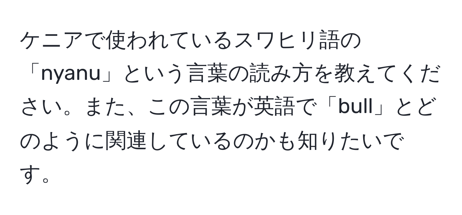 ケニアで使われているスワヒリ語の「nyanu」という言葉の読み方を教えてください。また、この言葉が英語で「bull」とどのように関連しているのかも知りたいです。