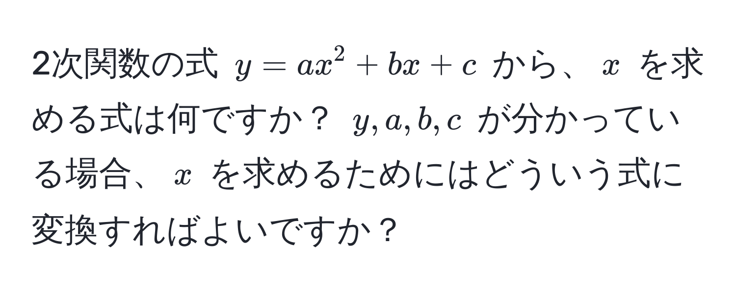 2次関数の式 $y = ax^2 + bx + c$ から、$x$ を求める式は何ですか？ $y, a, b, c$ が分かっている場合、$x$ を求めるためにはどういう式に変換すればよいですか？