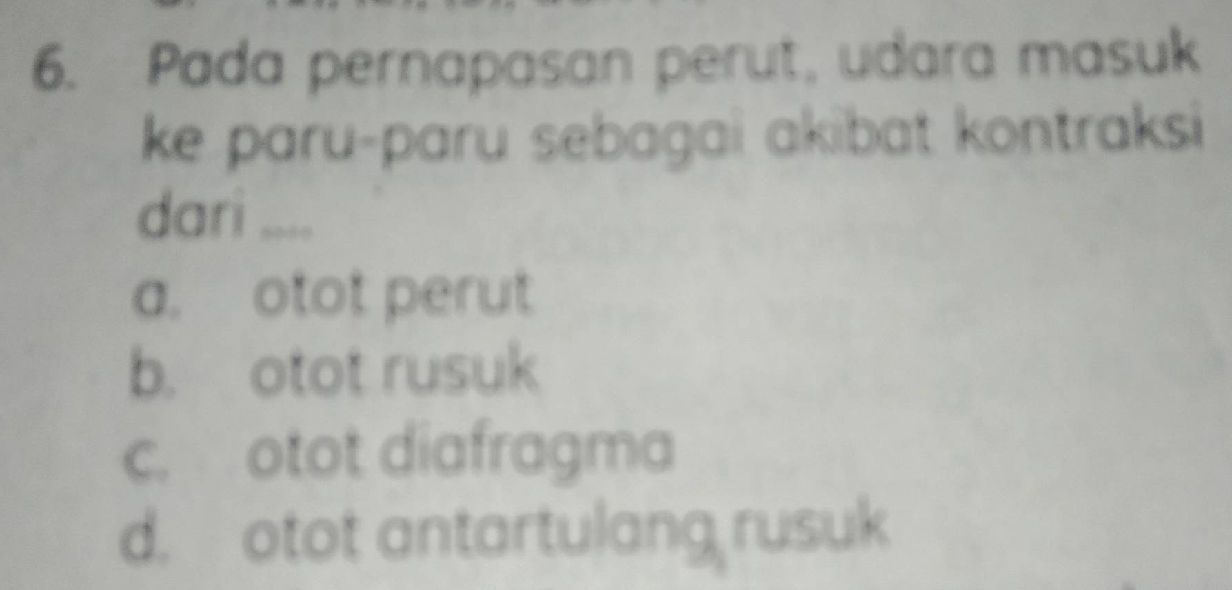 Pada pernapasan perut, udara masuk
ke paru-paru sebagai akibat kontraksi
dari ....
a. otot perut
b. otot rusuk
c. otot diafragma
d. otot antartulang rusuk