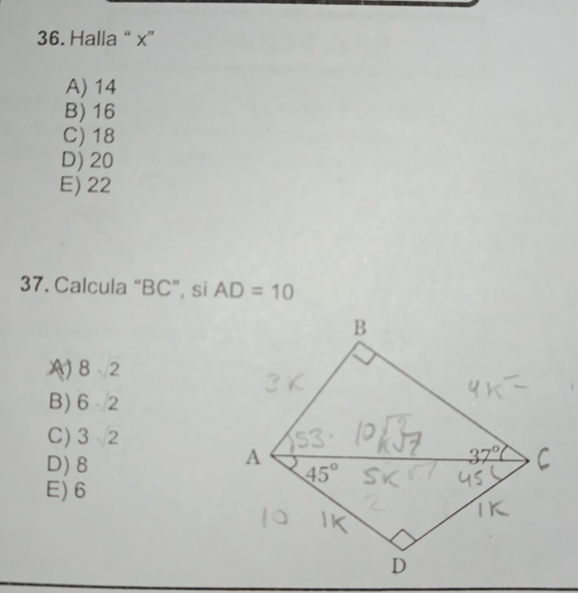 Halla “ x”
A) 14
B) 16
C) 18
D) 20
E) 22
37. Calcula “BC”, si AD=10
A 8sqrt(2)
B) 6· 2
C) 3sqrt(2)
D) 8
E) 6