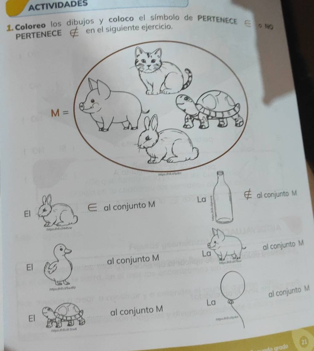 ACTIVIDADES
1.Coloreo los dibujos y coloco el símbolo de PERTENECE
PERTENECE a en el siguiente ejercicio.
0 NO
La
al conjunto M al conjunto M
El
htpsh9cb44tvw
al conjunto M
El al conjunto M
La
nmps:/in9.clf5w4b
al conjunto M
La
Elal conjunto M
https3h2cfp4o
dío grado